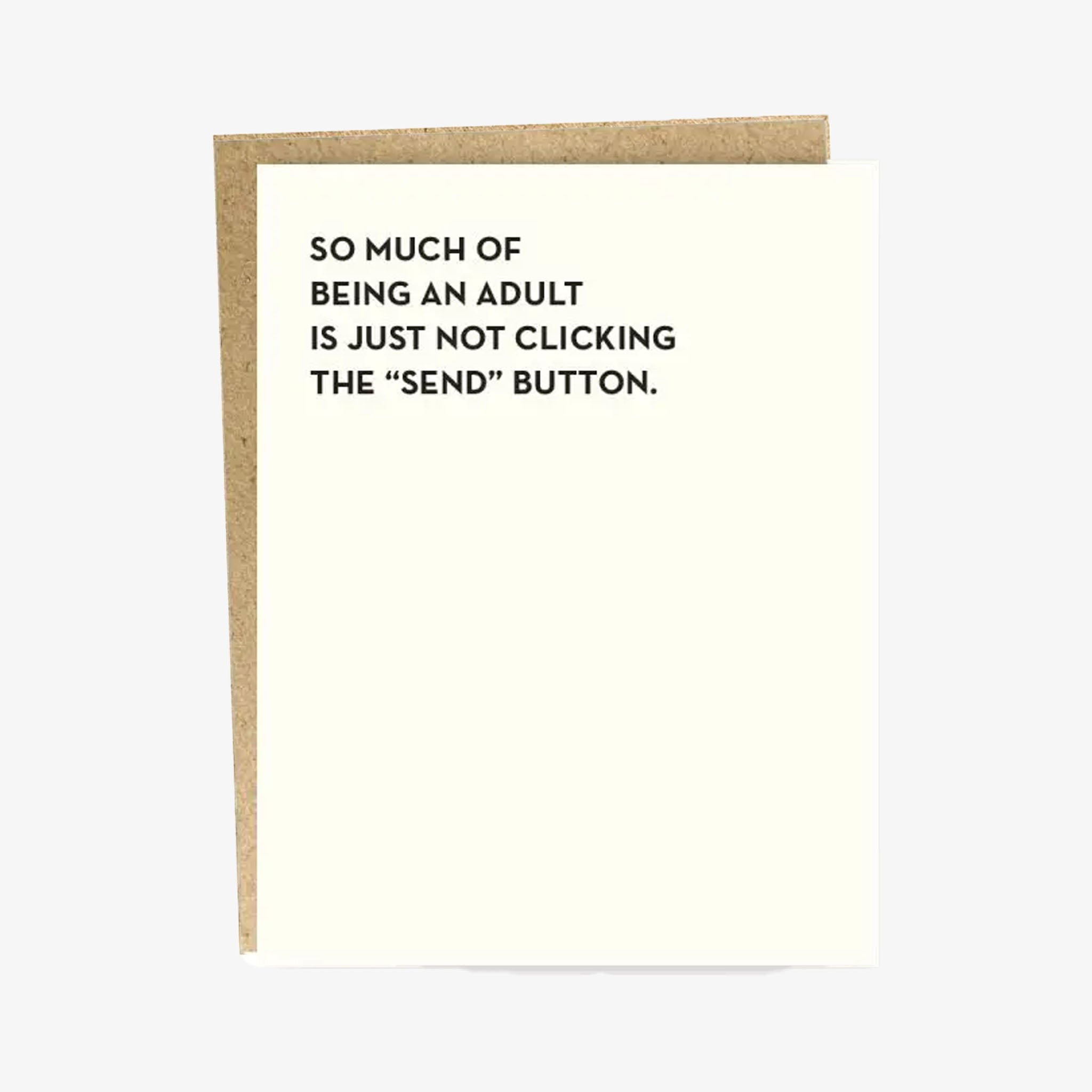 A greeting card with a simple design and the text 'SO MUCH OF BEING AN ADULT IS JUST NOT CLICKING THE “SEND” BUTTON.' printed on it.