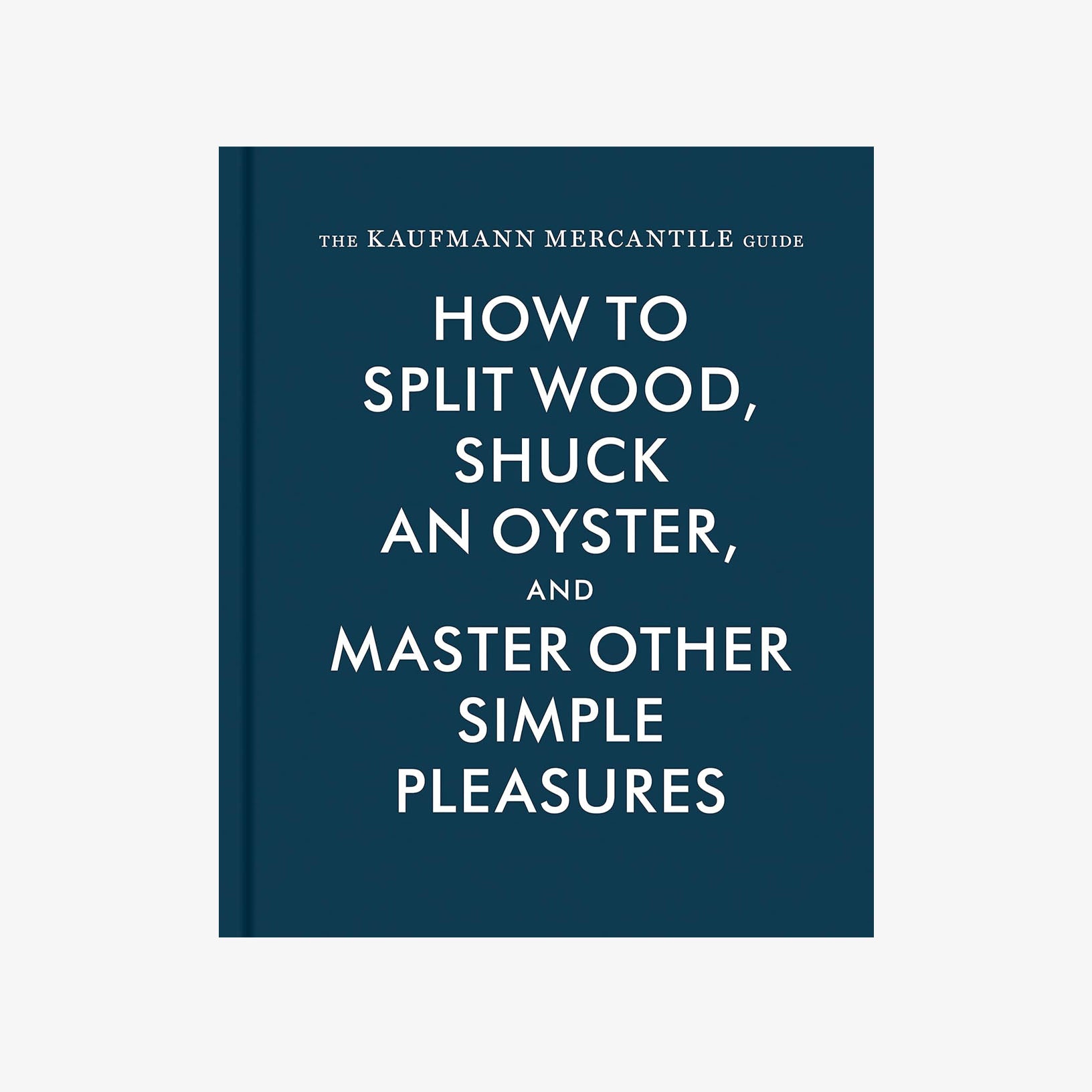 Navy blue front cover of book The Kaufmann Mercantile Guide: How to Split Wood, Shuck an Oyster, and Master Other Simple Pleasures - Addison West 