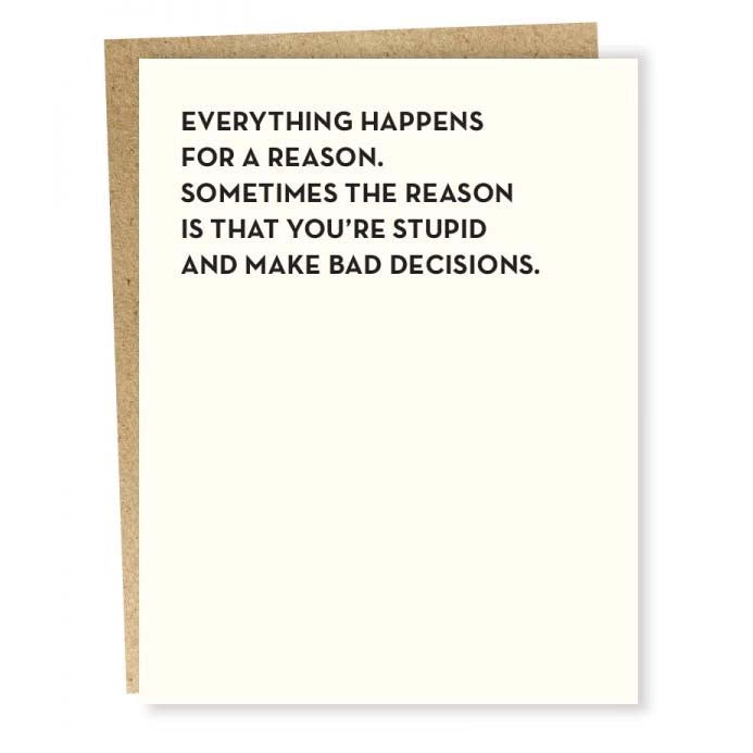 Sapling press white greeting card with words "everything happens for a reason. sometimes the reason is that you're stupid and make bad decisions."
